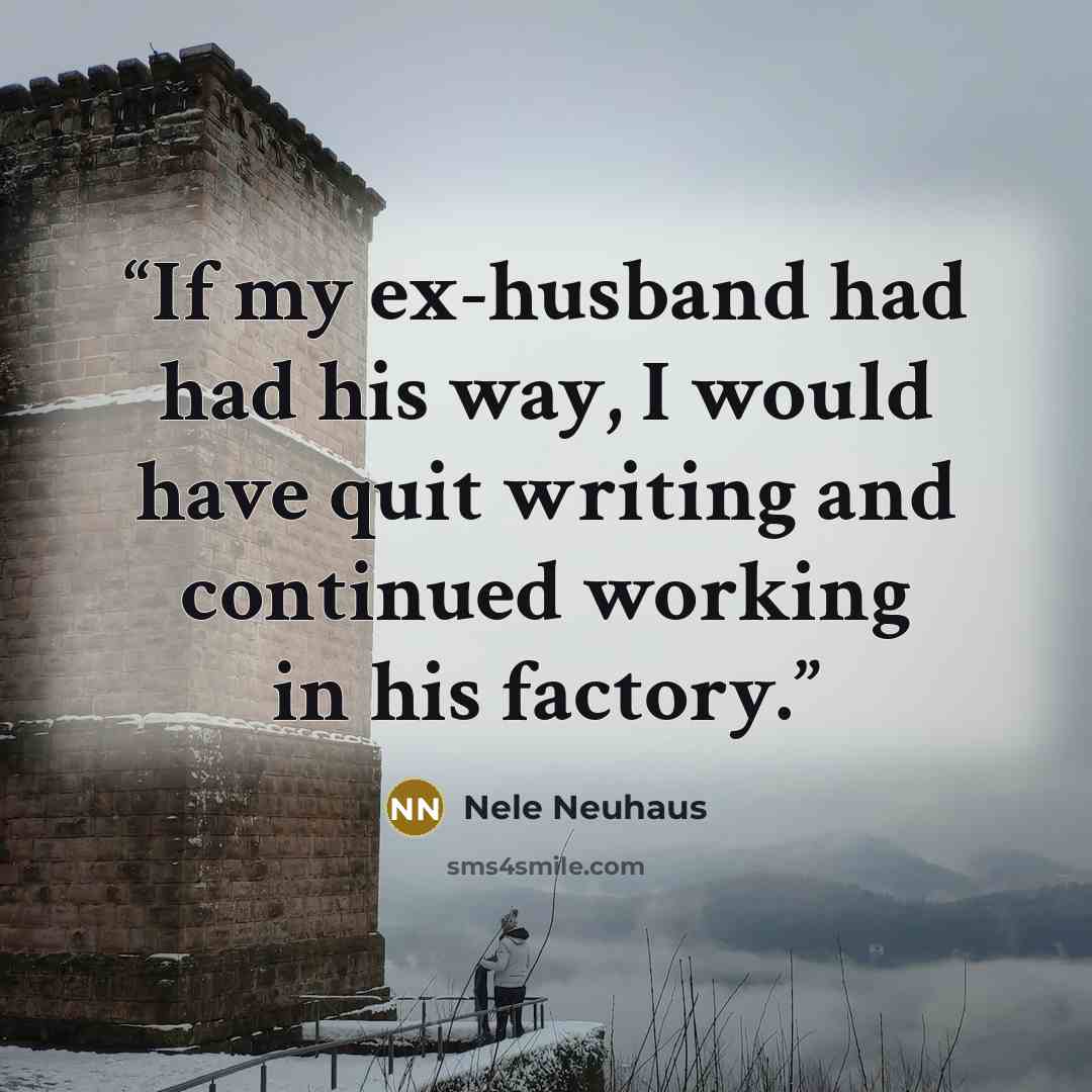 “If my ex-husband had had his way, I would have quit writing and continued working in his factory.” quote by Nele Neuhaus