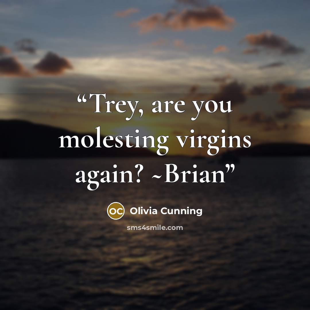 “Trey, are you molesting virgins again? ~Brian” quote by Olivia Cunning
