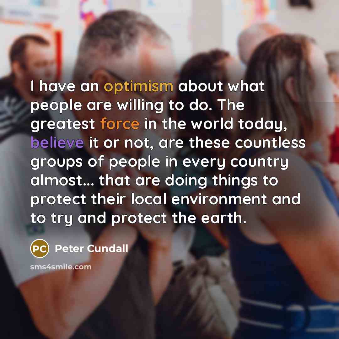 “I have an optimism about what people are willing to…” quote by Peter Cundall