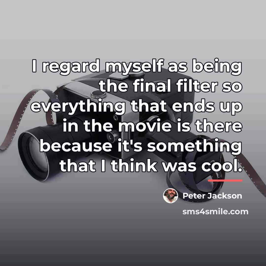 “I regard myself as being the final filter so everything…” quote by Peter Jackson