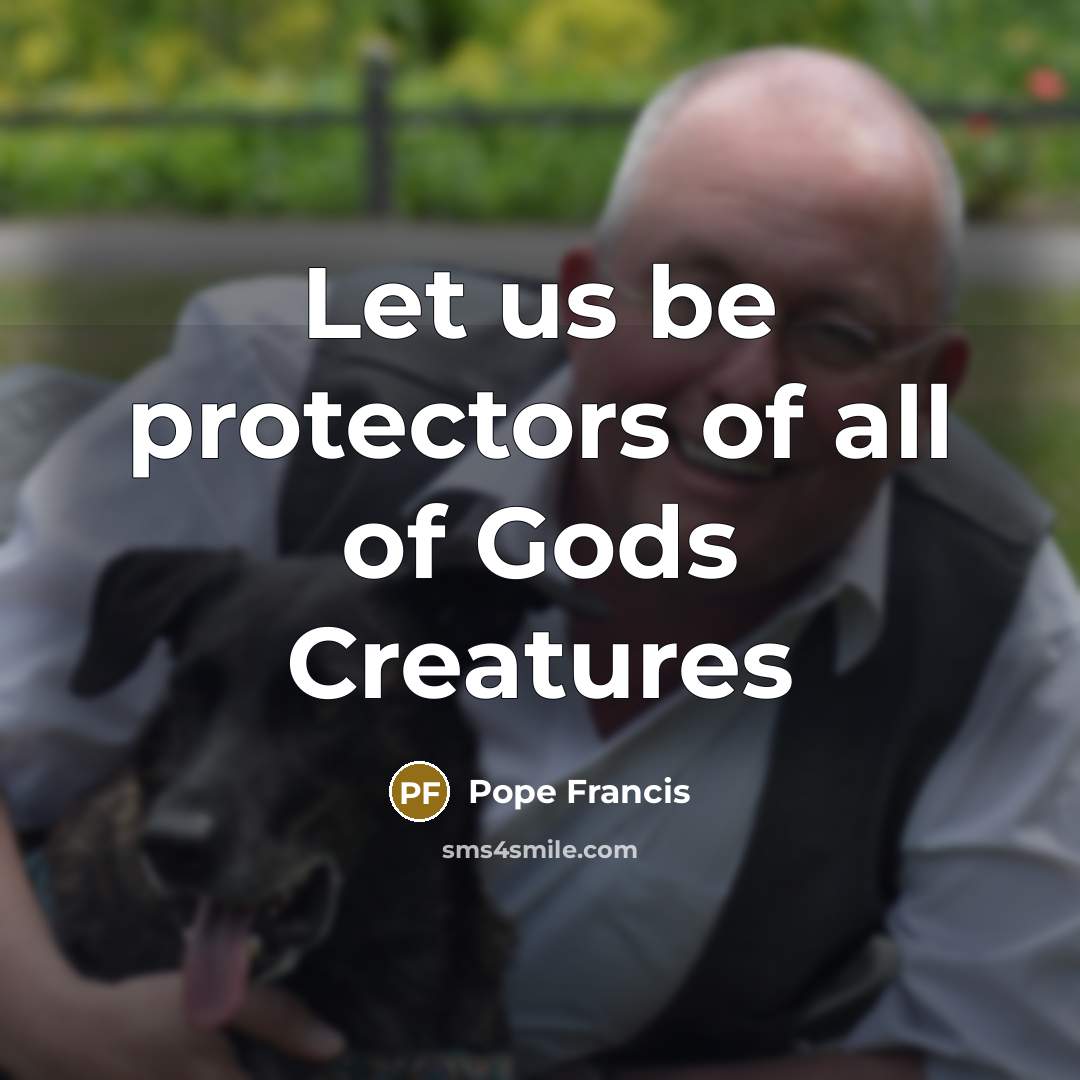 “Let us be protectors of all of Gods Creatures…” quote by Pope Francis