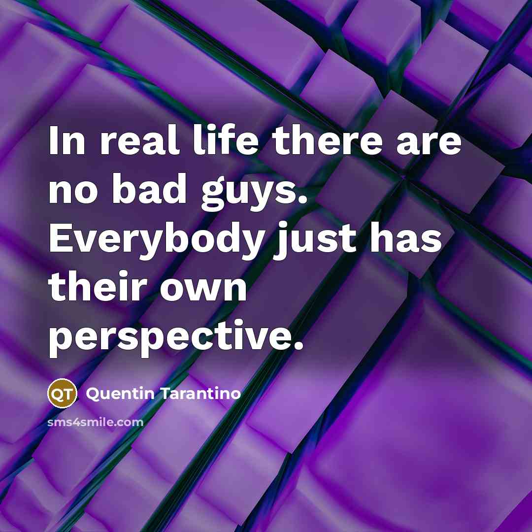 “In real life there are no bad guys. Everybody just…” quote by Quentin Tarantino