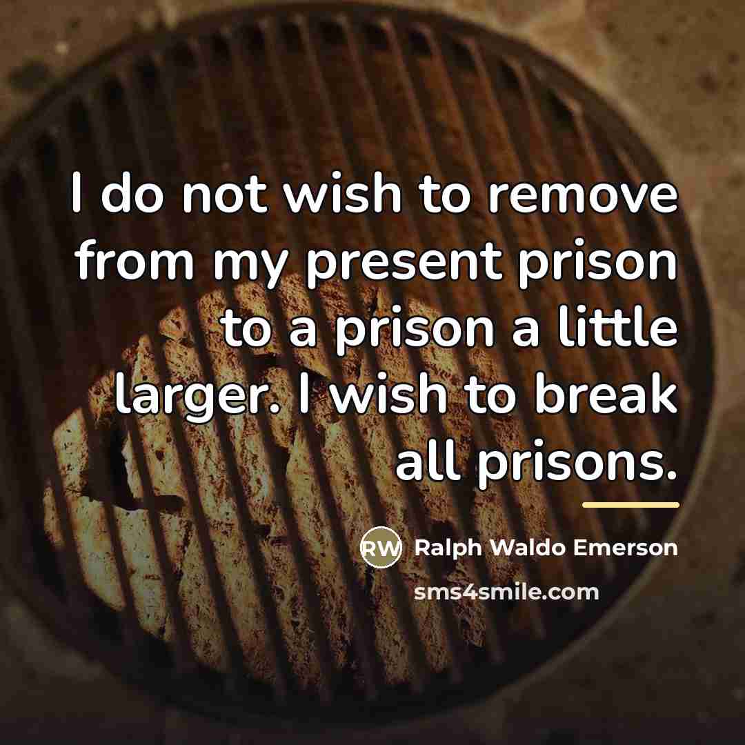 “I do not wish to remove from my present prison…” quote by Ralph Waldo Emerson