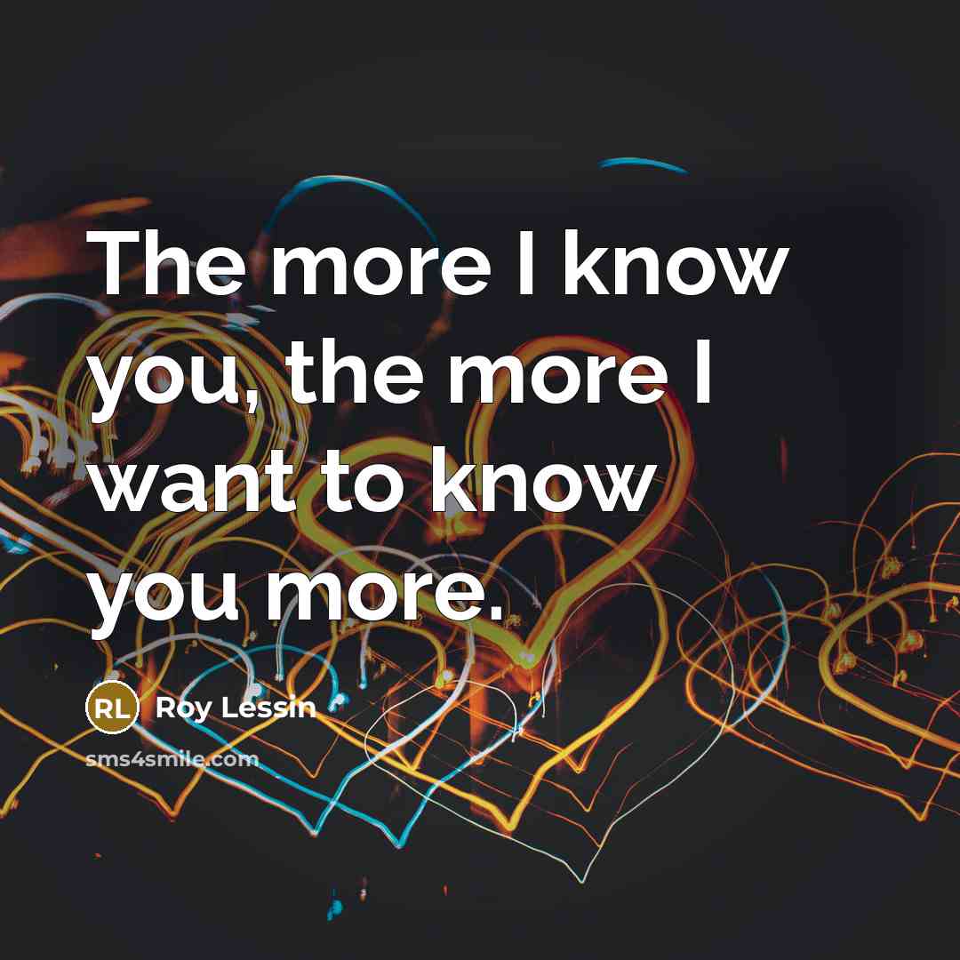 “The more I know you, the more I want to…” quote by Roy Lessin