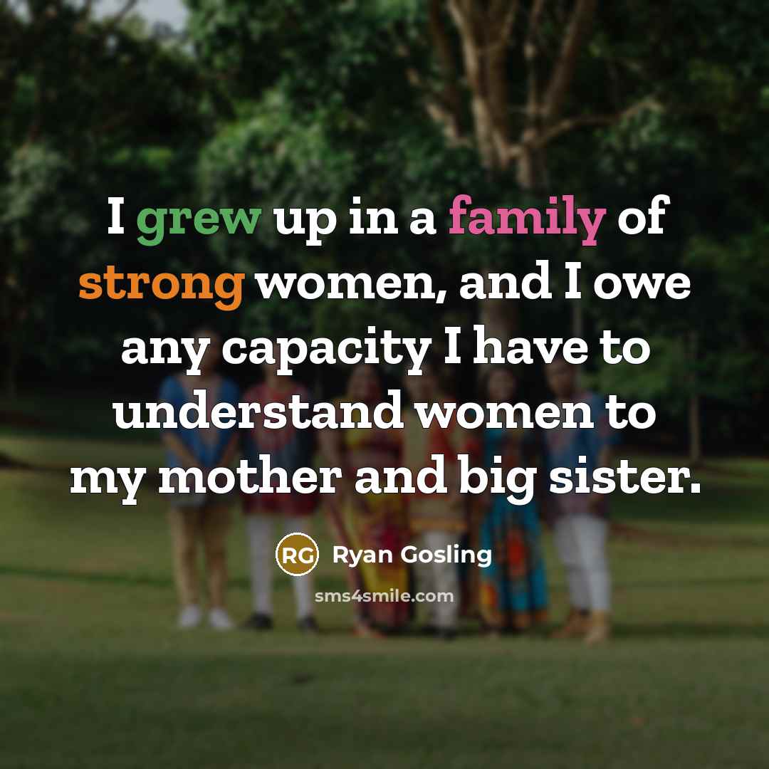 “I grew up in a family of strong women, and…” quote by Ryan Gosling