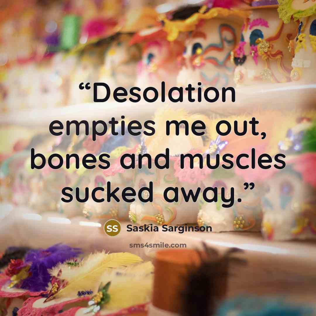 “Desolation empties me out, bones and muscles sucked away.” quote by Saskia Sarginson