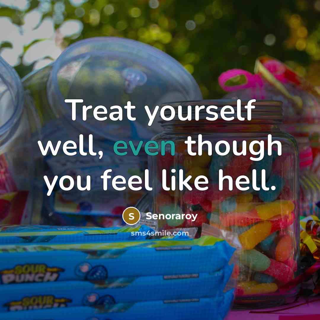“Treat yourself well, even though you feel like hell.” quote by Senoraroy