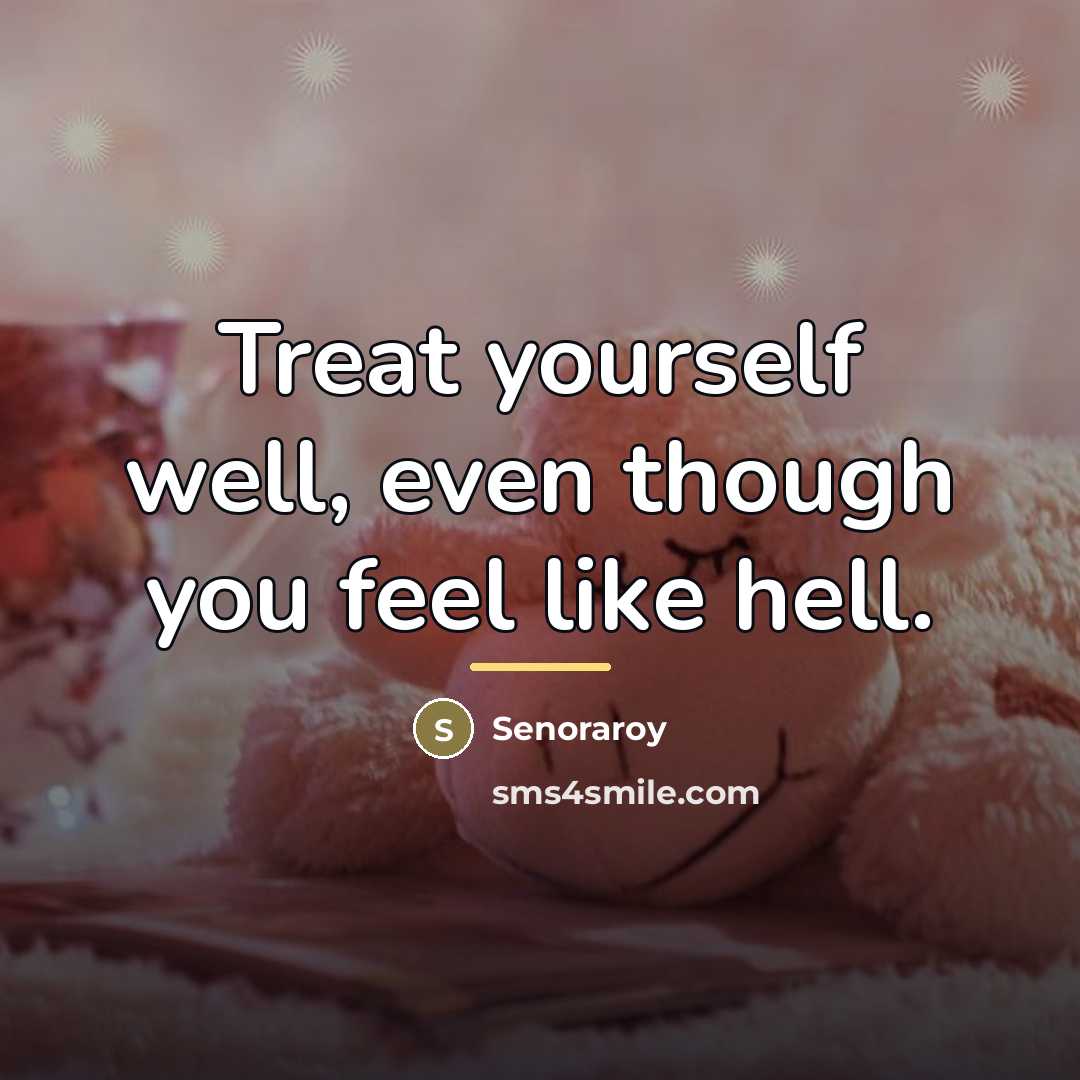 “Treat yourself well, even though you feel like hell.…” quote by Senoraroy