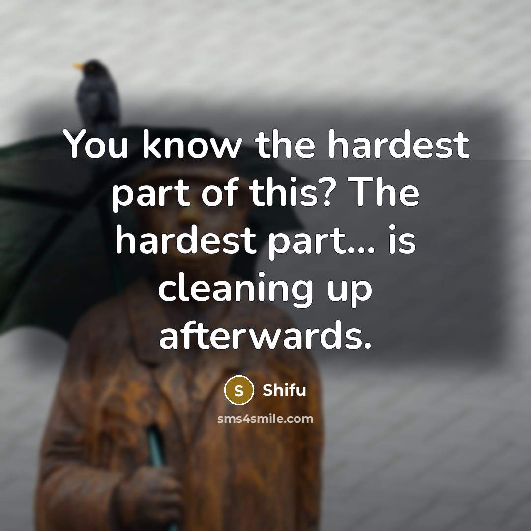 “You know the hardest part of this? The hardest part... is cleaning up afterwards.” quote by Shifu