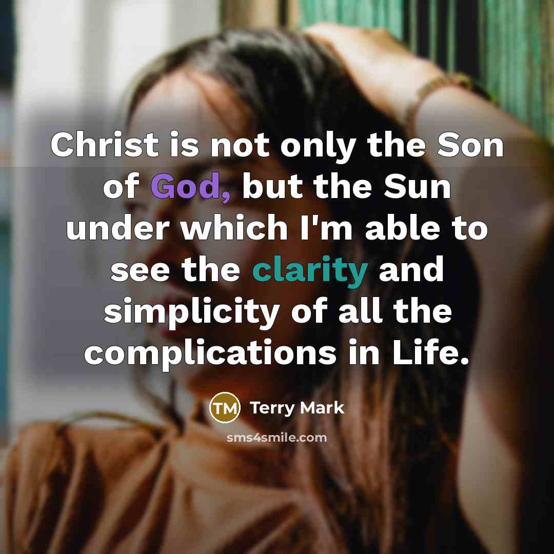 “Christ is not only the Son of God, but the Sun under which I'm able to see the clarity and simplicity of all the complications in Life.” quote by Terry Mark