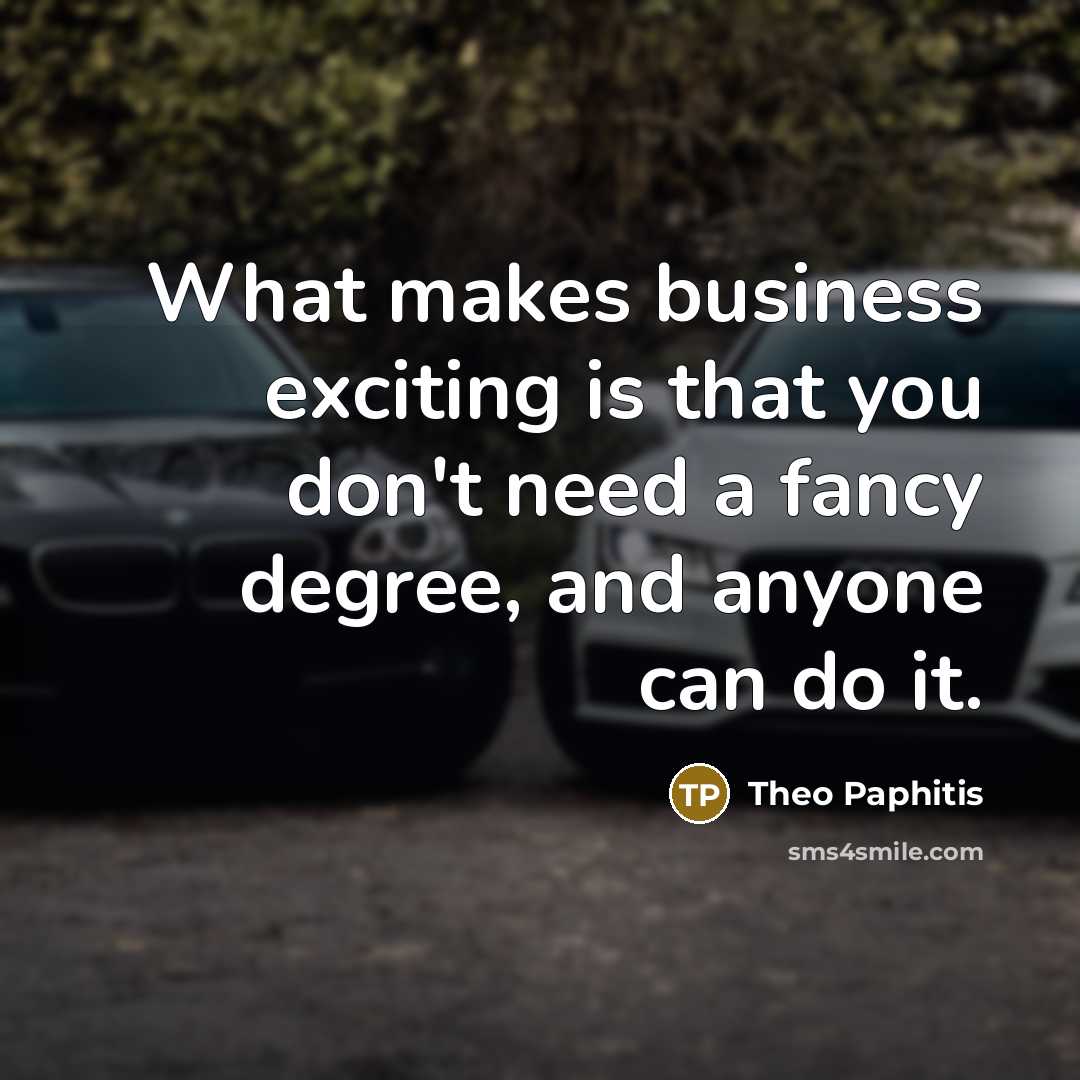 “What makes business exciting is that you don't need a…” quote by Theo Paphitis