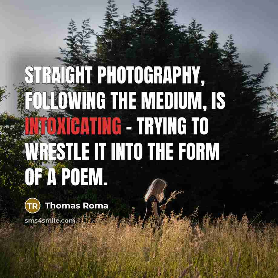 “Straight photography, following the medium, is intoxicating - trying to…” quote by Thomas Roma