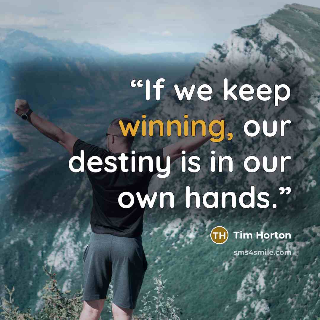 “If we keep winning, our destiny is in our own hands.” quote by Tim Horton