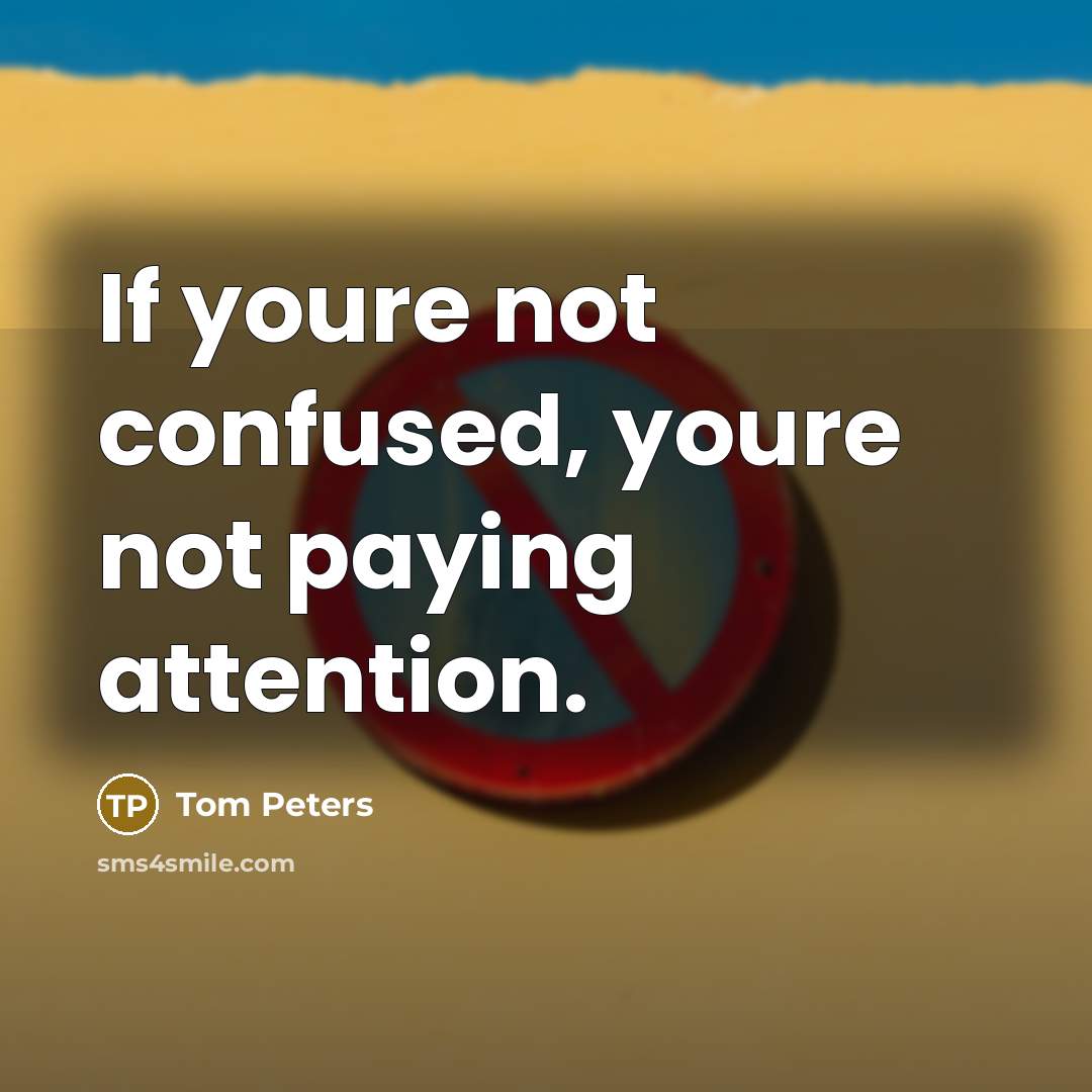 “If youre not confused, youre not paying attention.” quote by Tom Peters