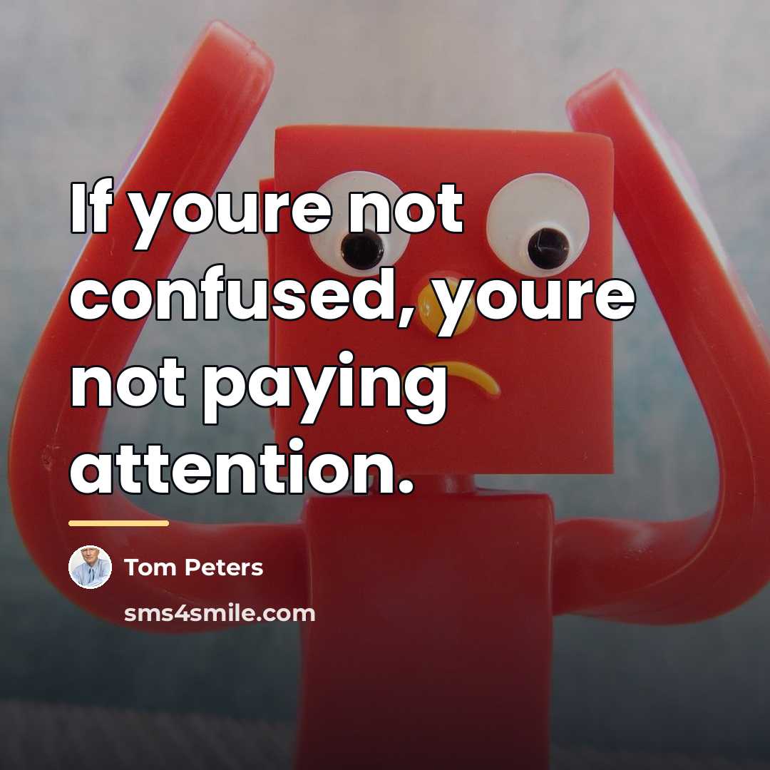“If youre not confused, youre not paying attention.…” quote by Tom Peters