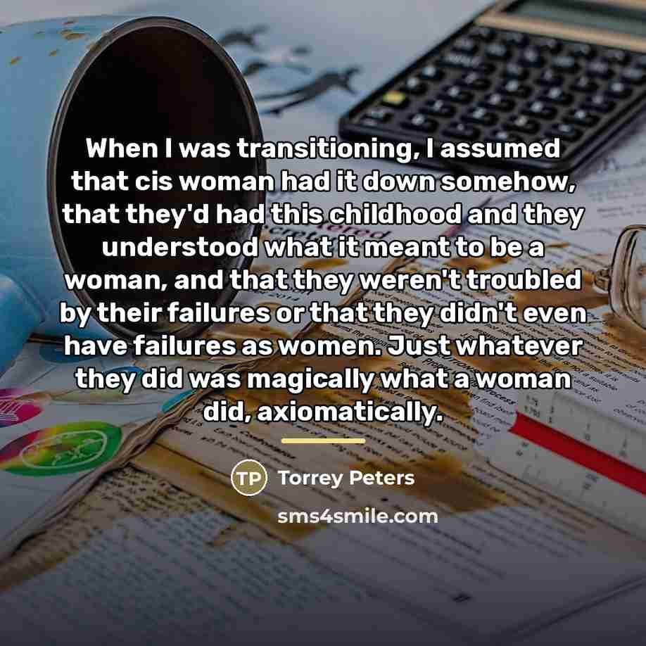 “When I was transitioning, I assumed that cis woman had…” quote by Torrey Peters