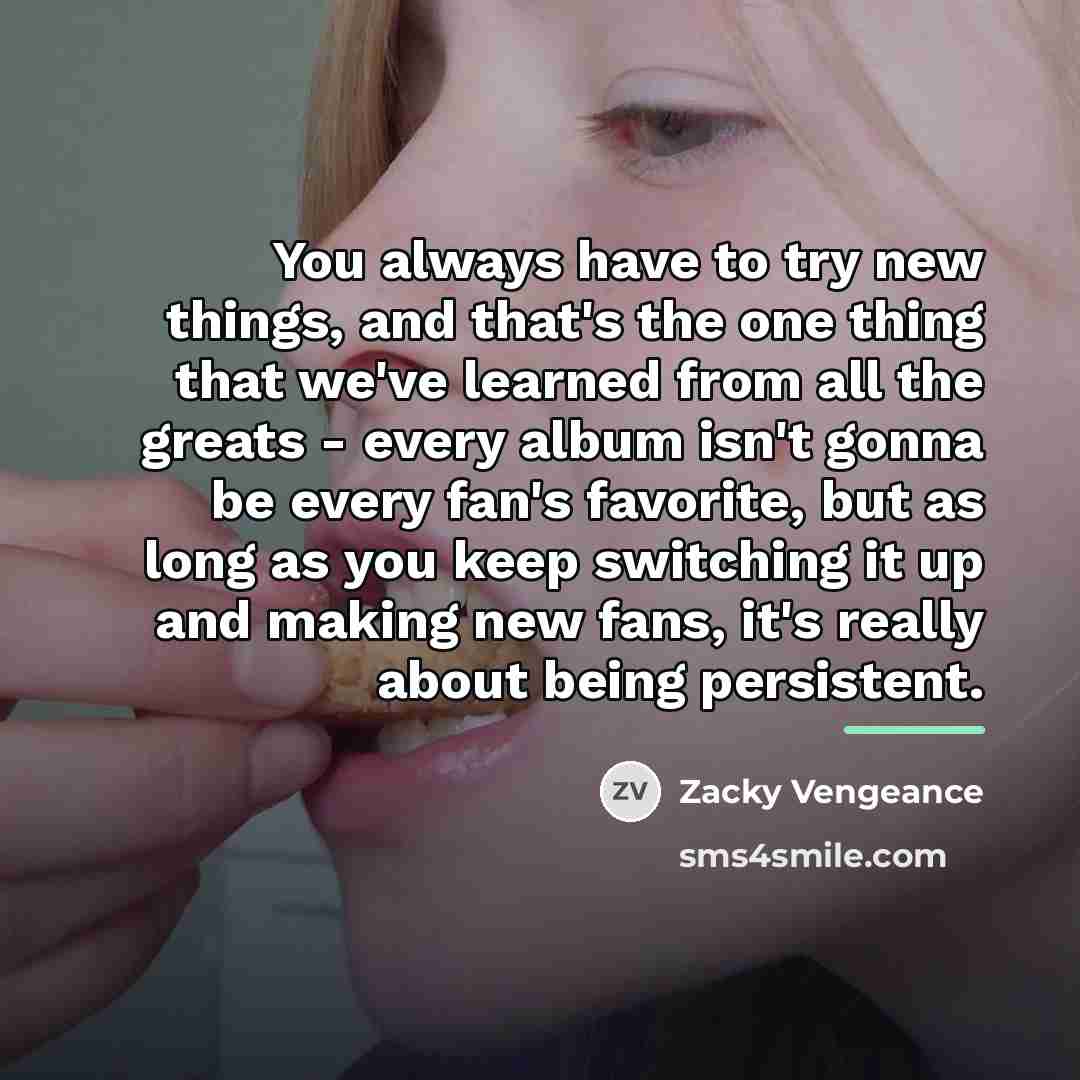 “You always have to try new things, and that's the…” quote by Zacky Vengeance