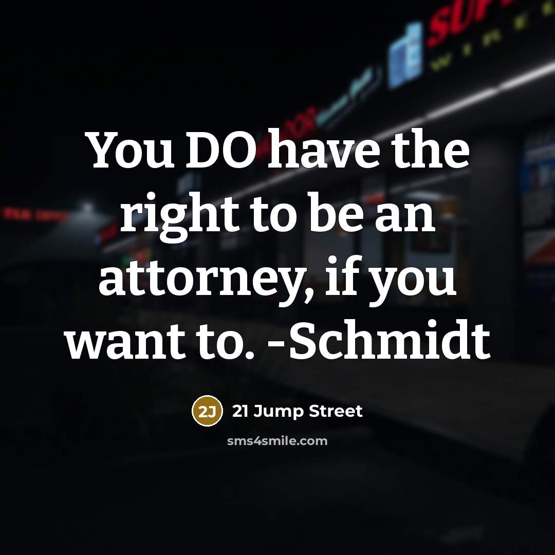 “You DO have the right to be an attorney, if you want to. -Schmidt” quote by 21 Jump Street