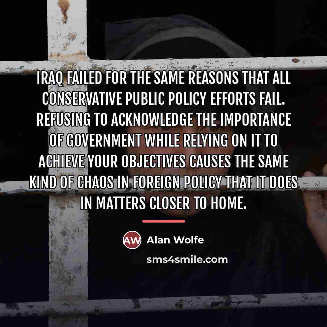 “Iraq failed for the same reasons that all conservative public…” quote by Alan Wolfe