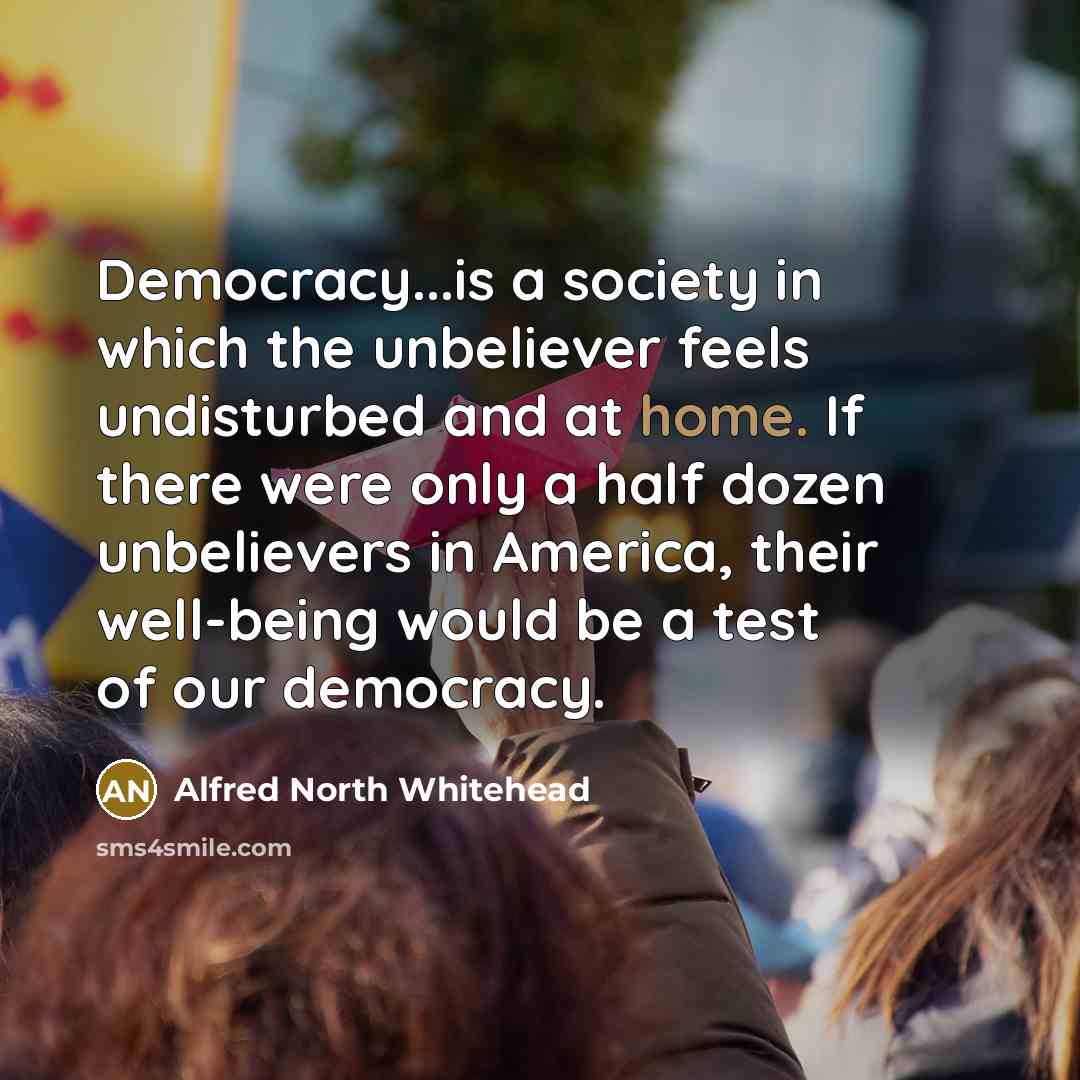 “Democracy...is a society in which the unbeliever feels undisturbed and…” quote by Alfred North Whitehead