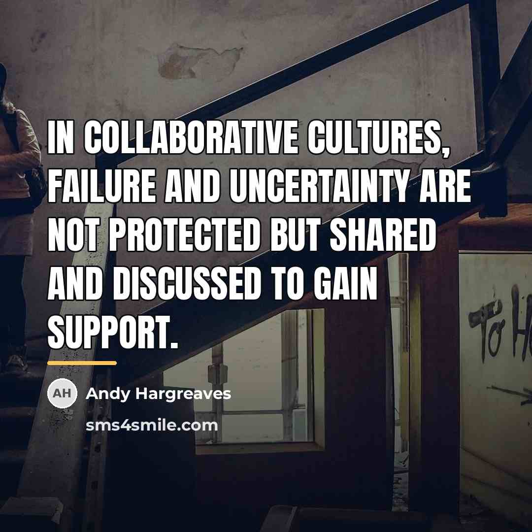 “In collaborative cultures, failure and uncertainty are not protected but…” quote by Andy Hargreaves