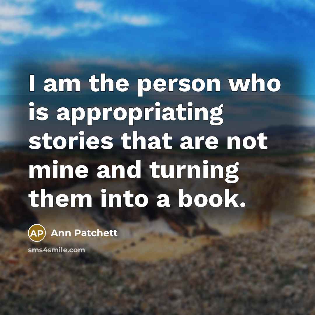 “I am the person who is appropriating stories that are…” quote by Ann Patchett