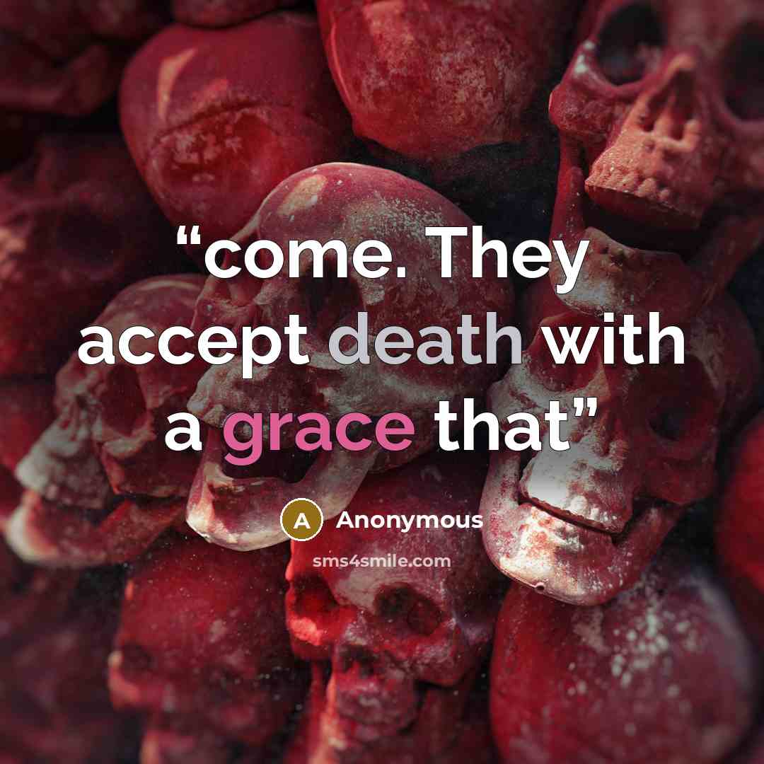 “come. They accept death with a grace that” quote by Anonymous