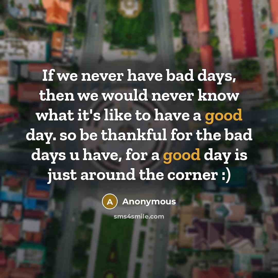 “If we never have bad days, then we would never…” quote by Anonymous