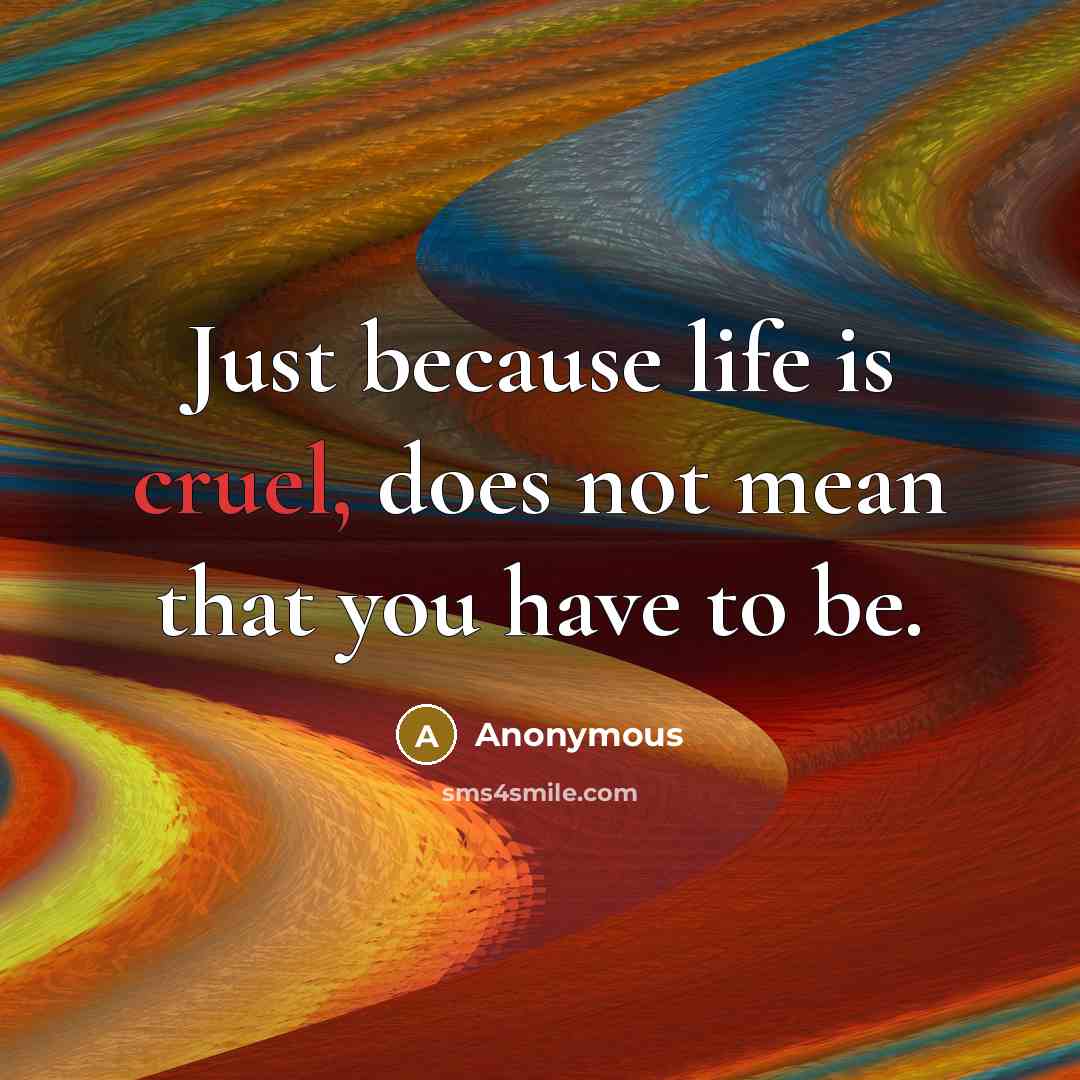 “Just because life is cruel, does not mean that you…” quote by Anonymous