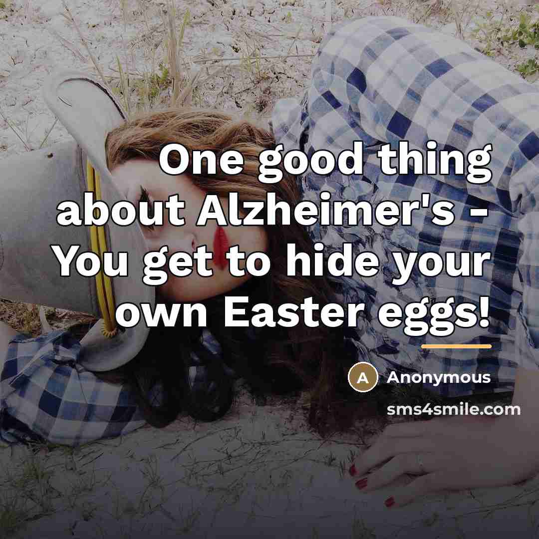 “One good thing about Alzheimer's - You get to hide…” quote by Anonymous