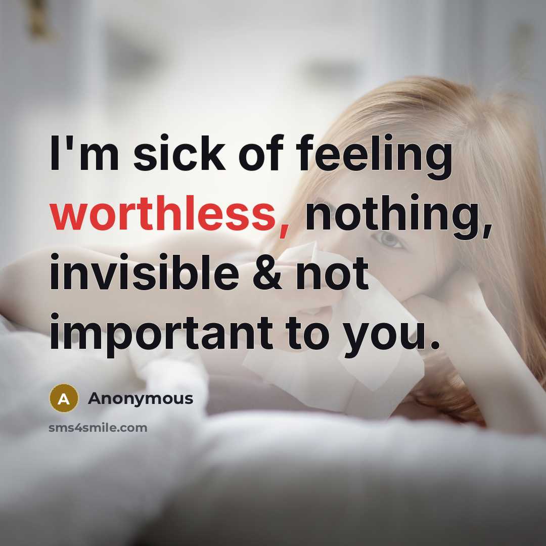 “I'm sick of feeling worthless, nothing, invisible & not important to you.” quote by Anonymous