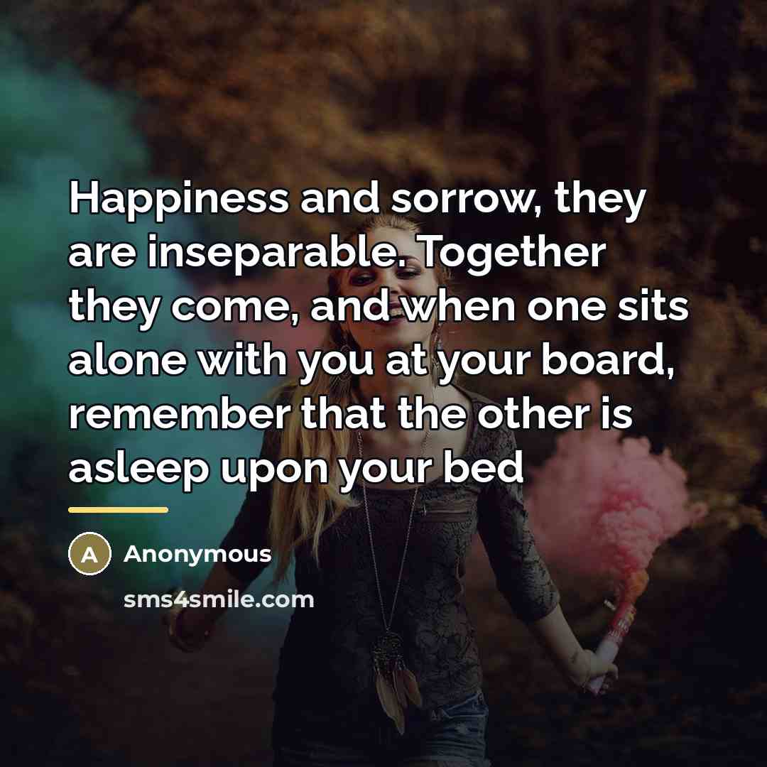 “Happiness and sorrow, they are inseparable. Together they come, and…” quote by Anonymous