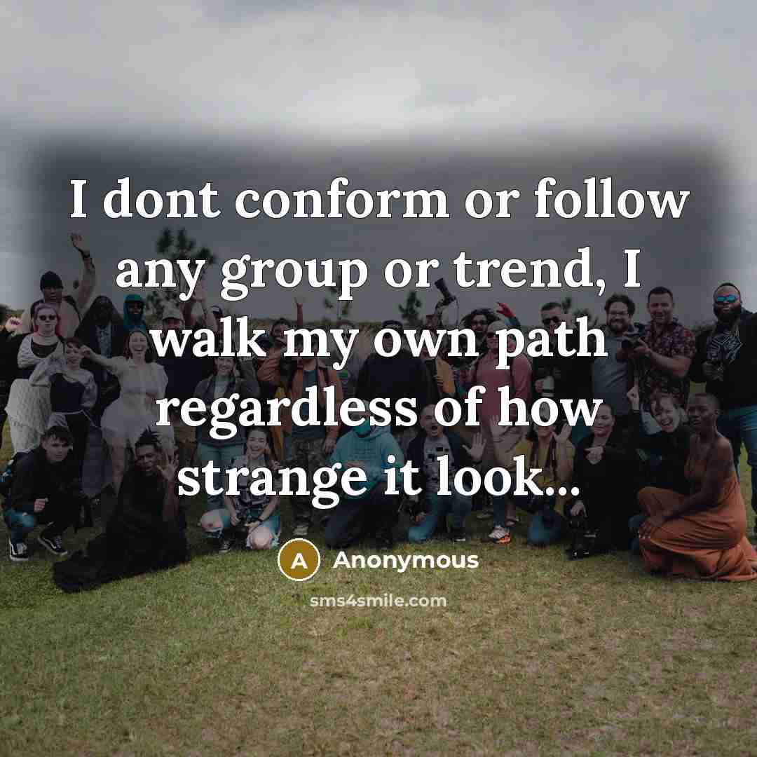 “I dont conform or follow any group or trend, I walk my own path regardless of how strange it look...” quote by Anonymous