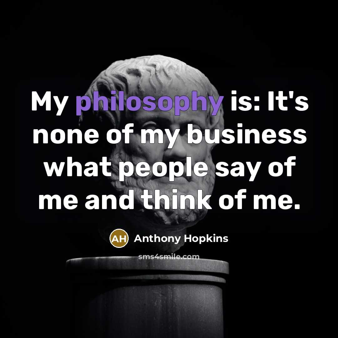 “My philosophy is: It's none of my business what people…” quote by Anthony Hopkins