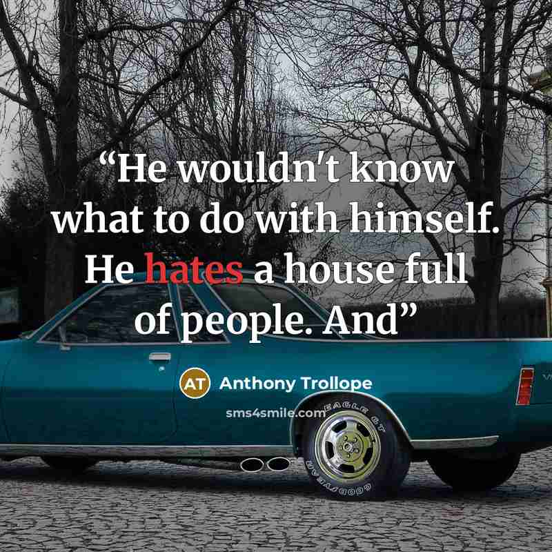 “He wouldn't know what to do with himself. He hates a house full of people. And” quote by Anthony Trollope