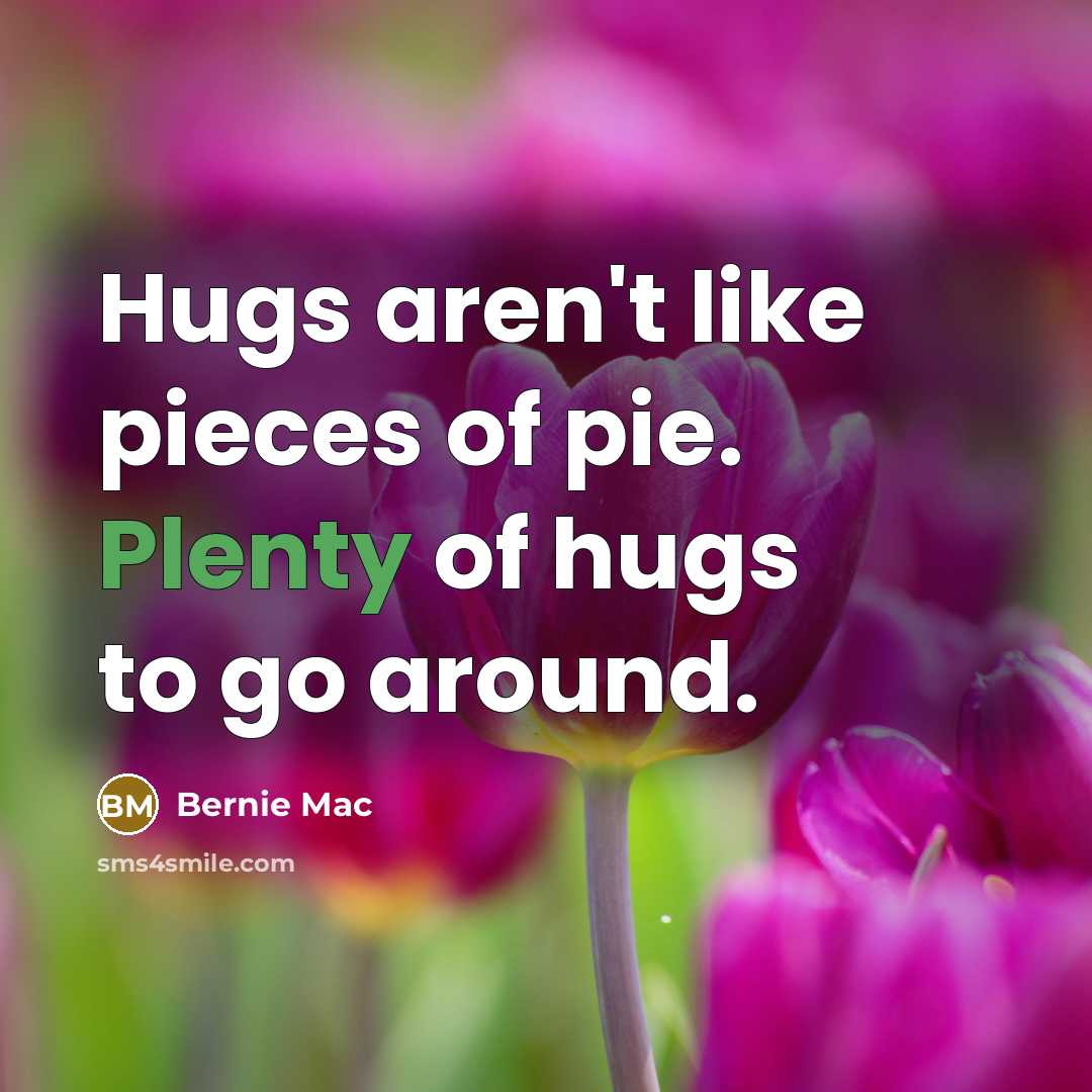 “Hugs aren't like pieces of pie. Plenty of hugs to…” quote by Bernie Mac