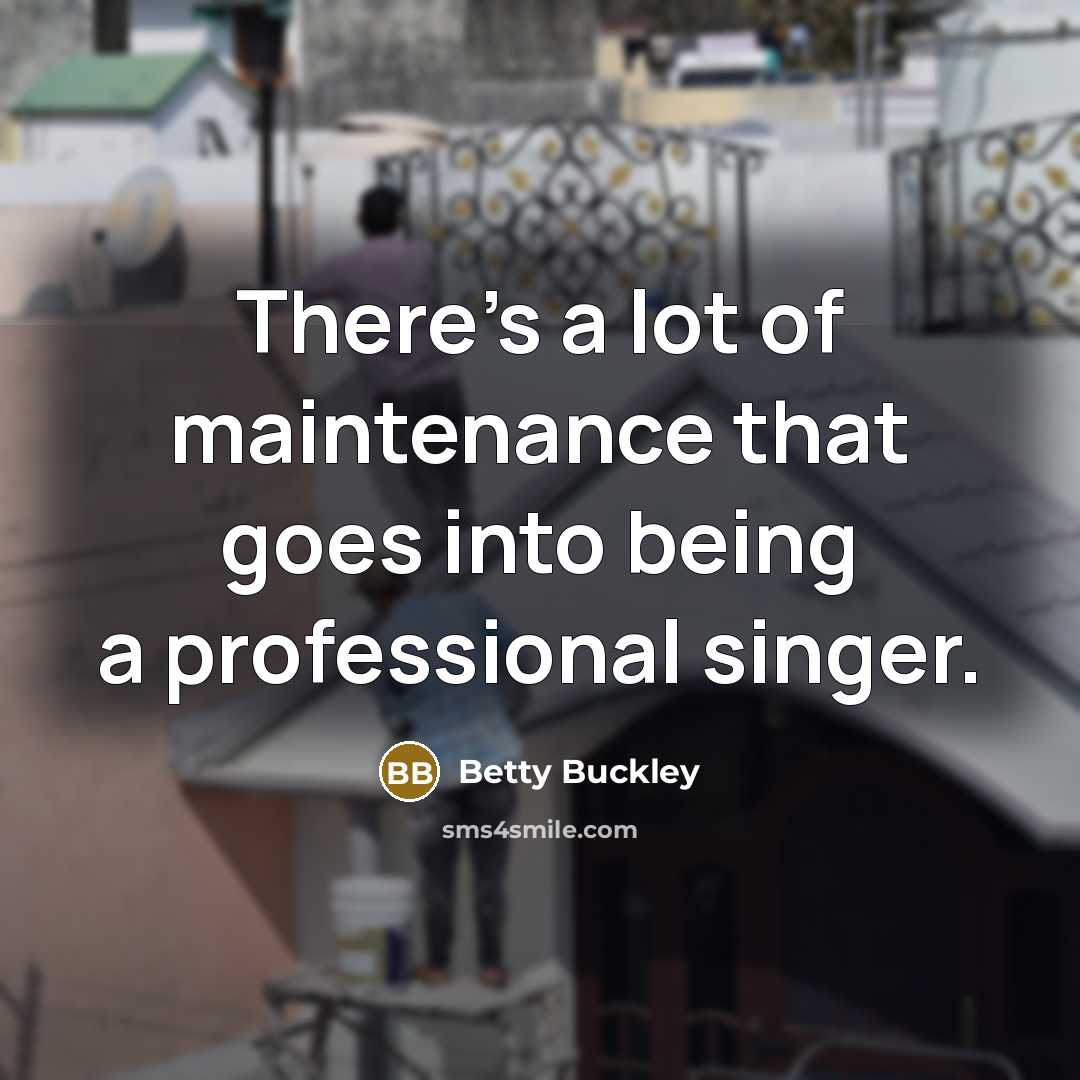“There's a lot of maintenance that goes into being a…” quote by Betty Buckley