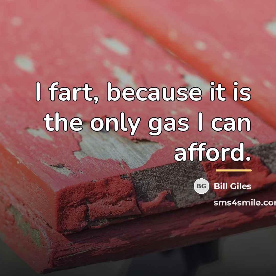 “I fart, because it is the only gas I can…” quote by Bill Giles