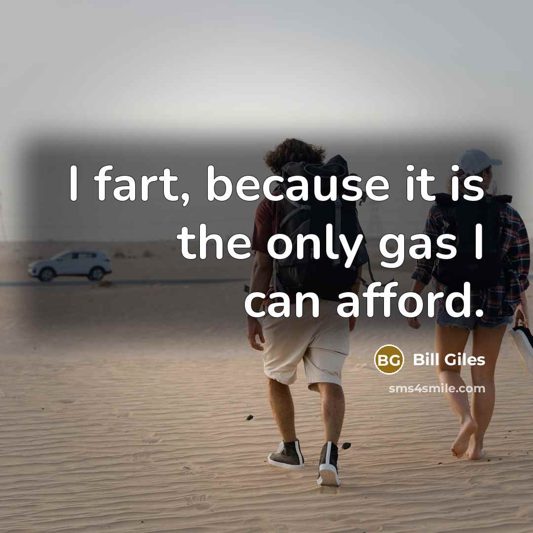 “I fart, because it is the only gas I can afford.” quote by Bill Giles