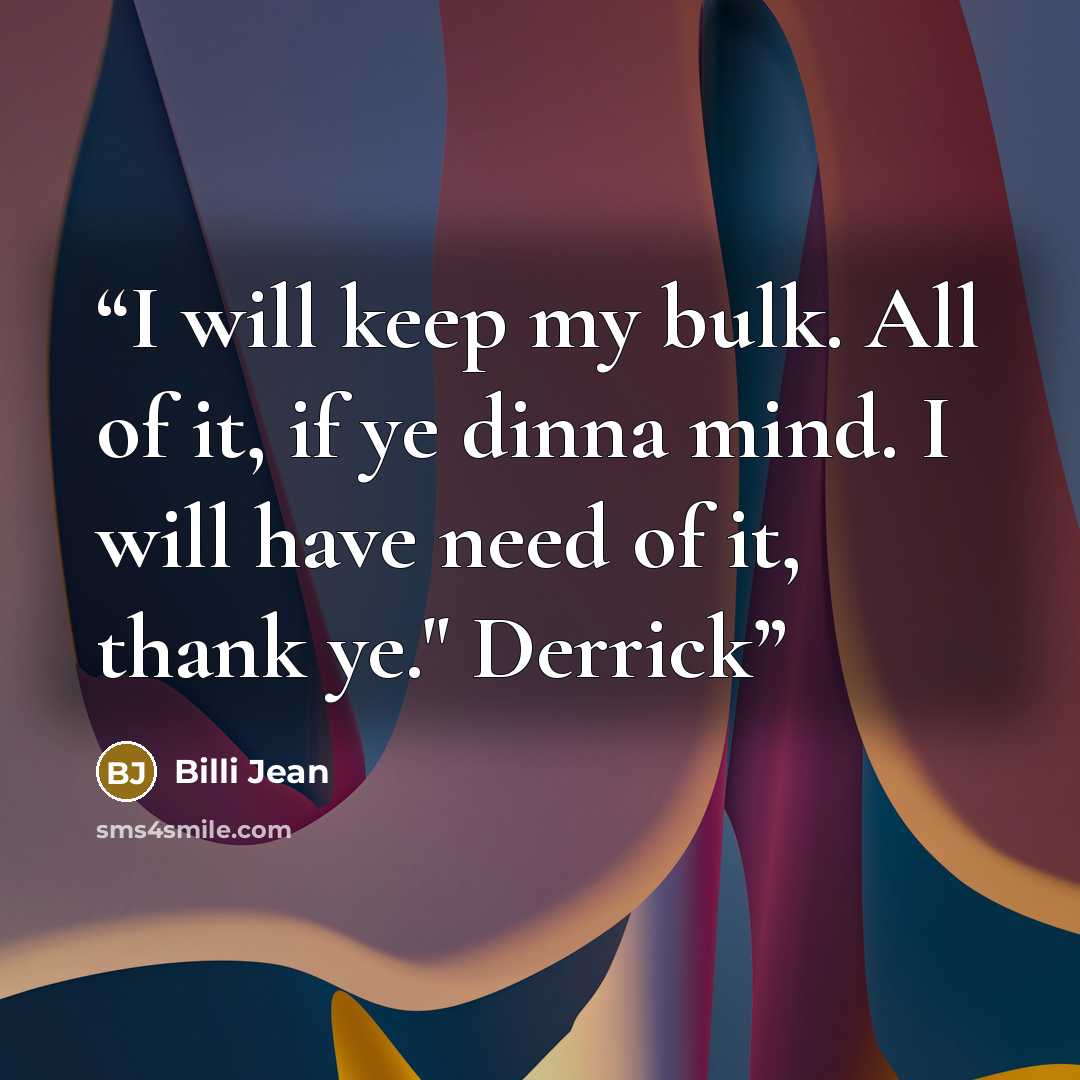 “I will keep my bulk. All of it, if ye dinna mind. I will have need of it, thank ye." Derrick” quote by Billi Jean
