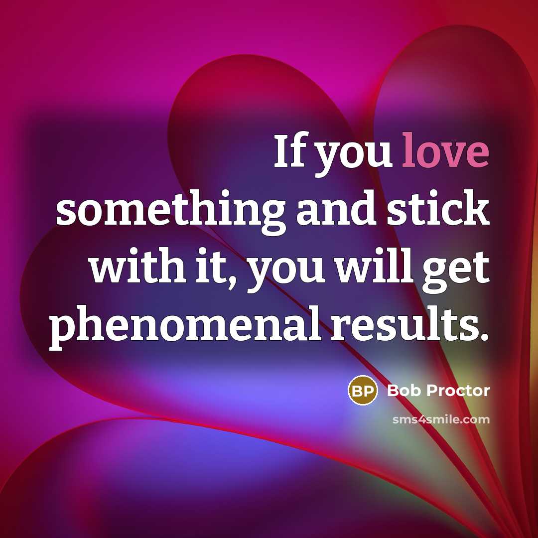 “If you love something and stick with it, you will…” quote by Bob Proctor
