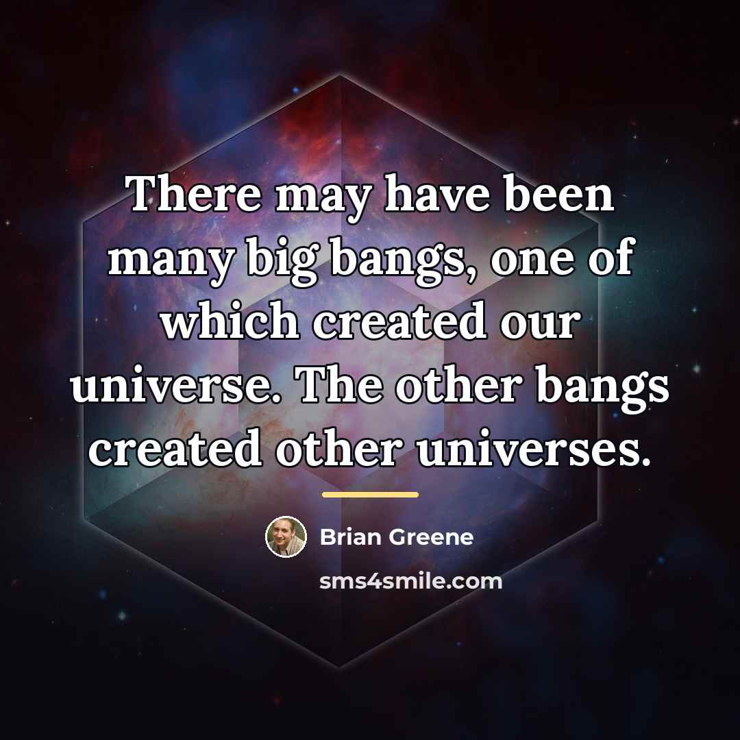 “There may have been many big bangs, one of which…” quote by Brian Greene