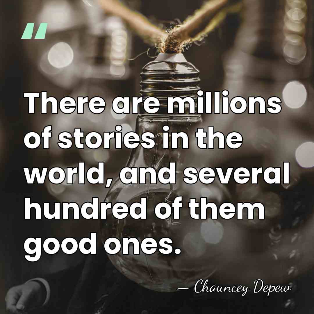 There are millions of stories in the world, and several hundred of&hellip; - Chauncey Depew