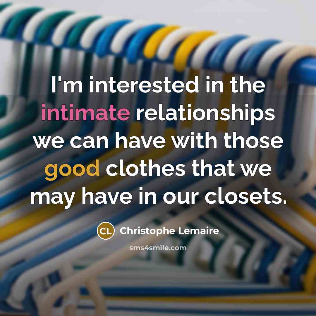 “I'm interested in the intimate relationships we can have with…” quote by Christophe Lemaire