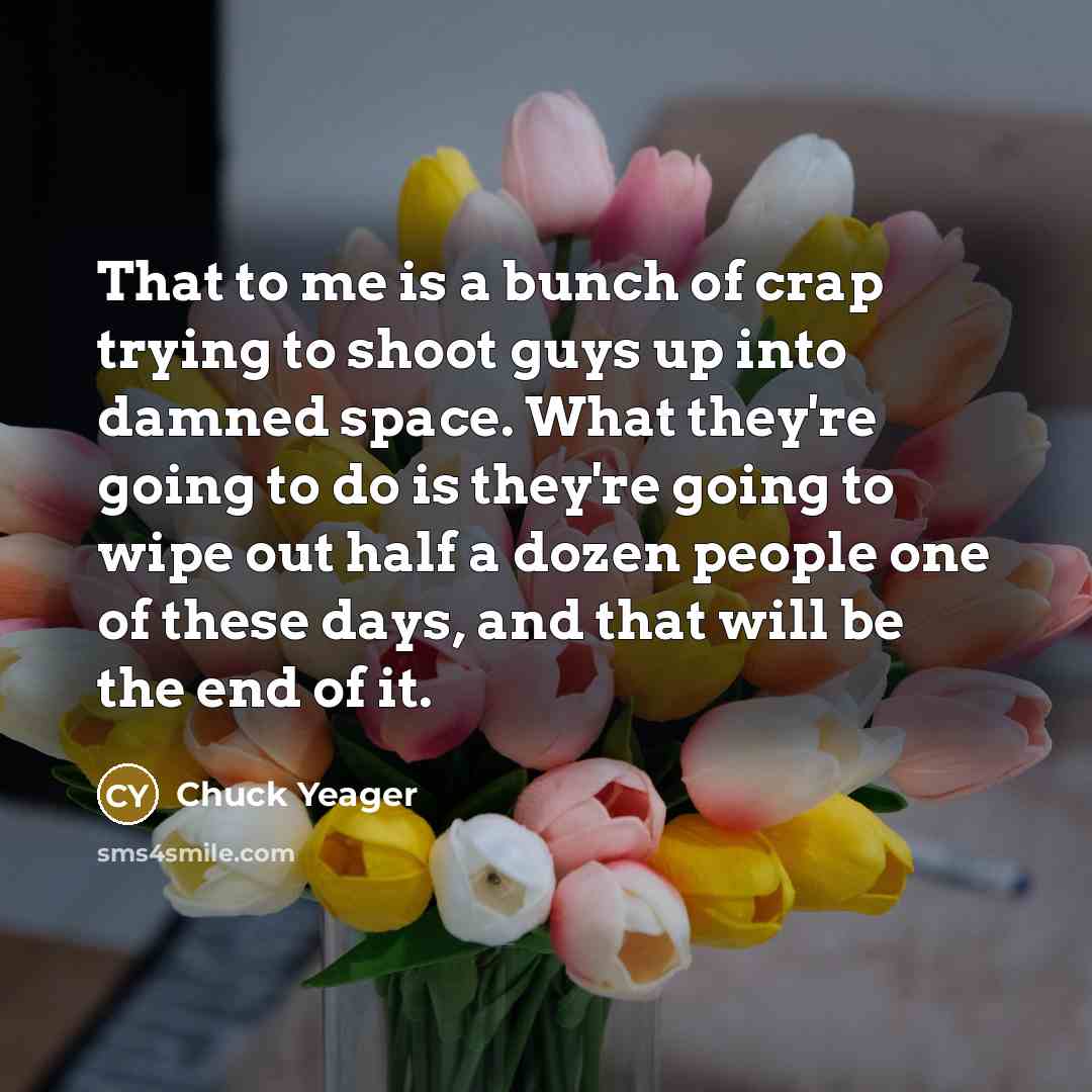 “That to me is a bunch of crap trying to…” quote by Chuck Yeager