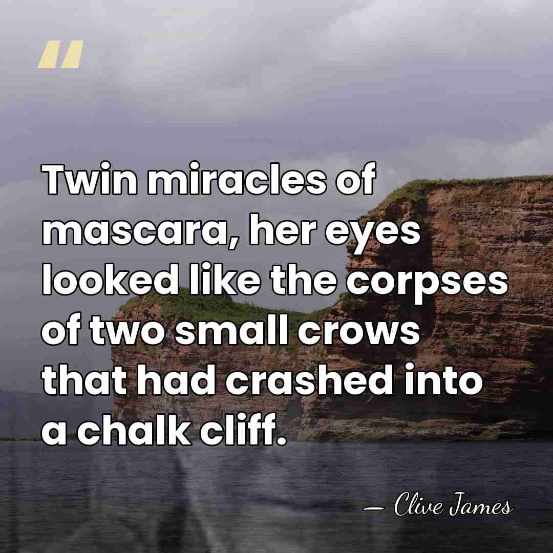 Twin miracles of mascara, her eyes looked like the corpses of two&hellip; - Clive James