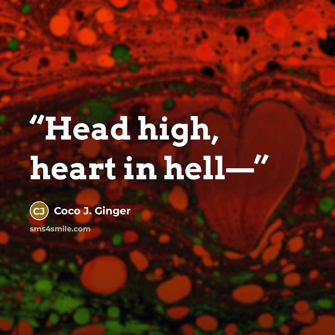 “Head high, heart in hell—” quote by Coco J. Ginger