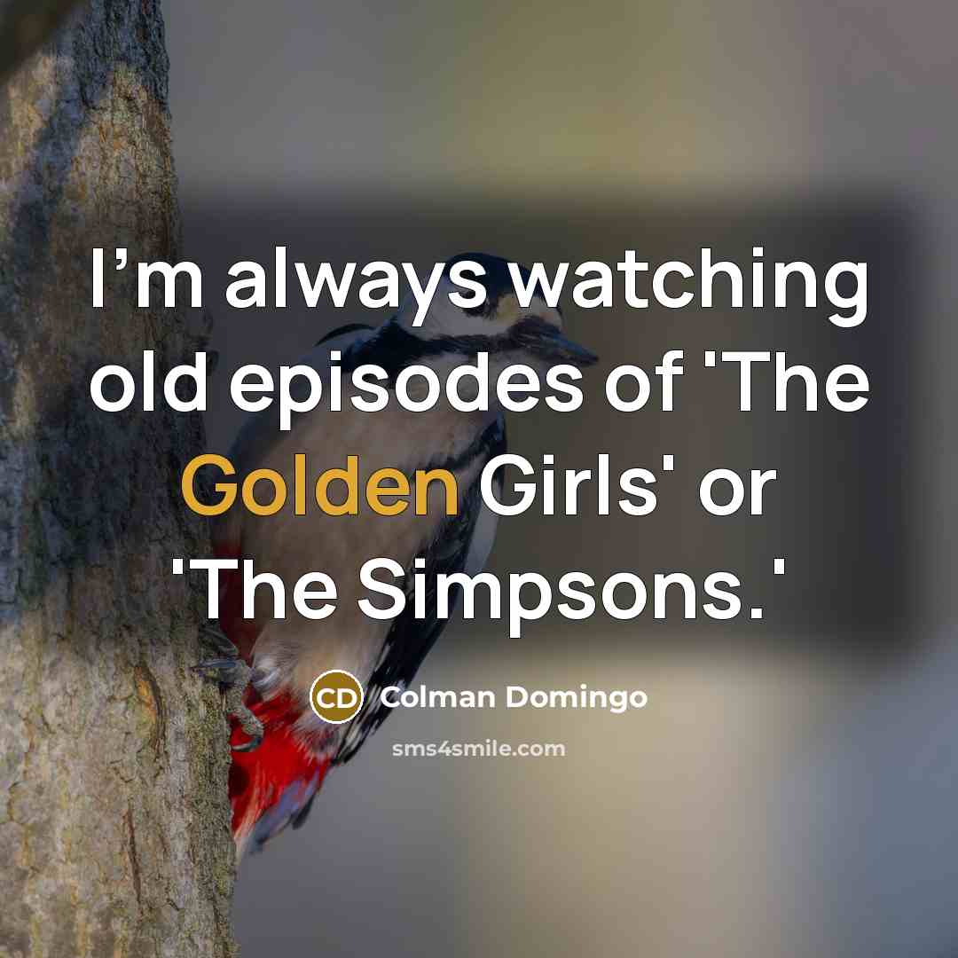 “I'm always watching old episodes of 'The Golden Girls' or…” quote by Colman Domingo