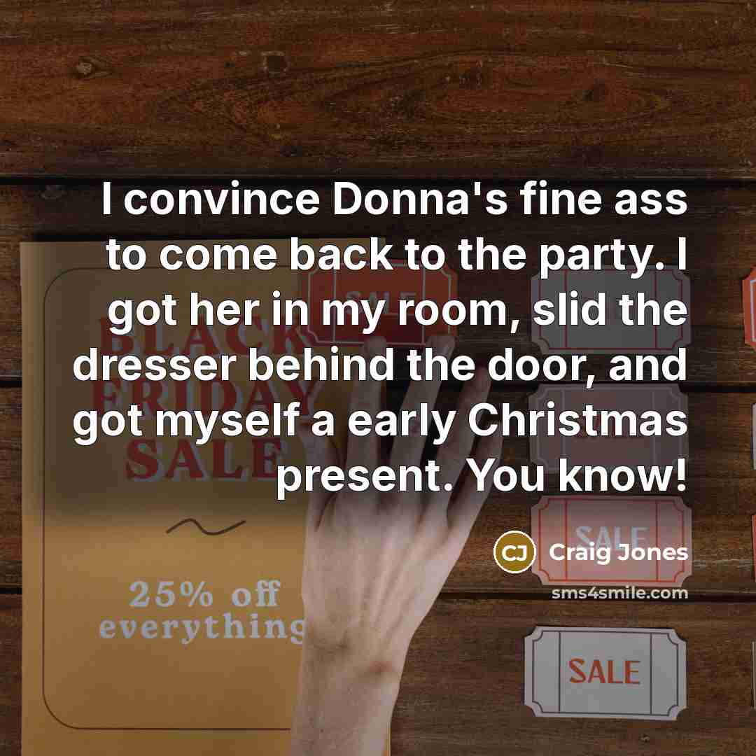 “I convince Donna's fine ass to come back to the party. I got her in my room, slid the dresser behind the door, and got myself a early Christmas present. You know!” quote by Craig Jones