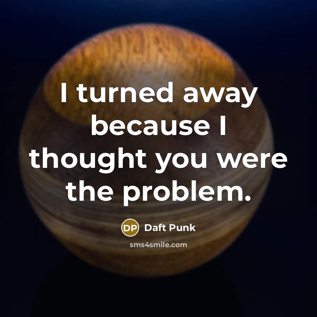 “I turned away because I thought you were the problem.” quote by Daft Punk